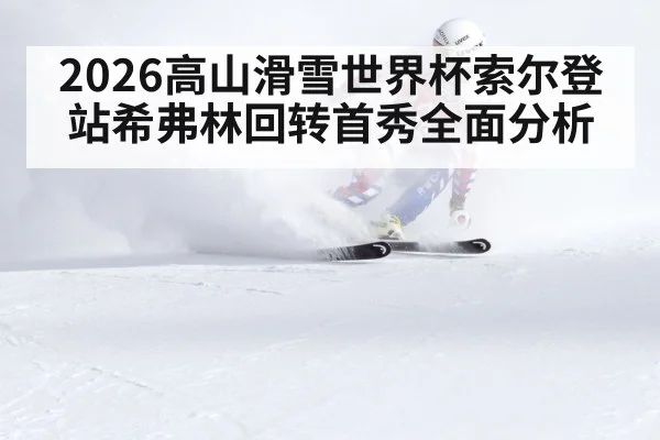 2026高山滑雪世界杯索尔登站希弗林回转首秀全面分析
