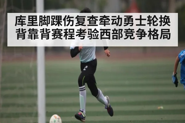 库里脚踝伤复查牵动勇士轮换 背靠背赛程考验西部竞争格局